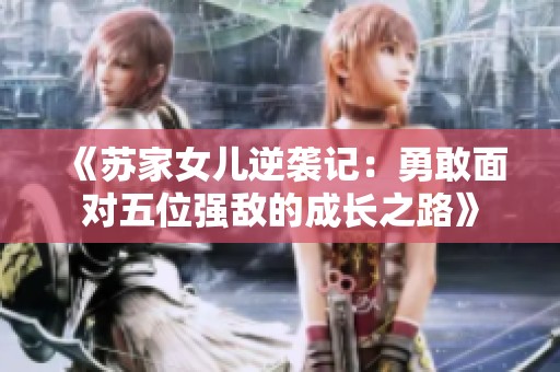 《苏家女儿逆袭记：勇敢面对五位强敌的成长之路》