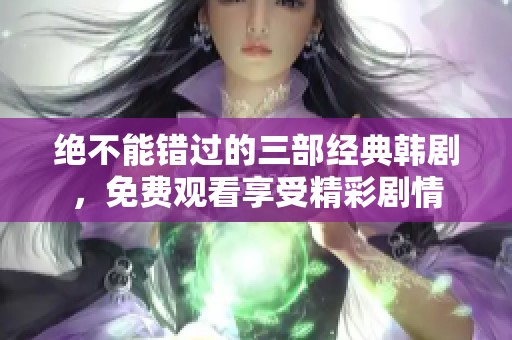 绝不能错过的三部经典韩剧，免费观看享受精彩剧情
