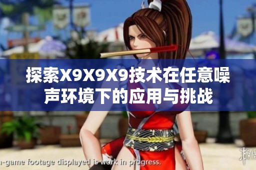 探索X9X9X9技术在任意噪声环境下的应用与挑战