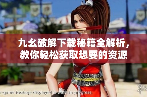 九幺破解下载秘籍全解析，教你轻松获取想要的资源