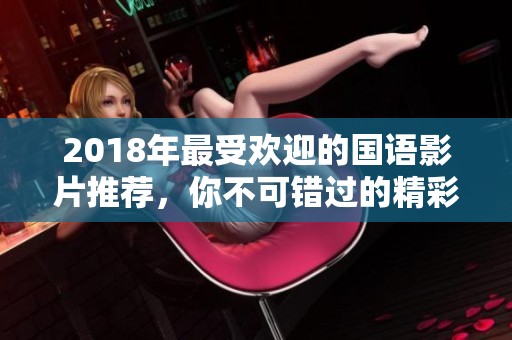 2018年最受欢迎的国语影片推荐，你不可错过的精彩佳作