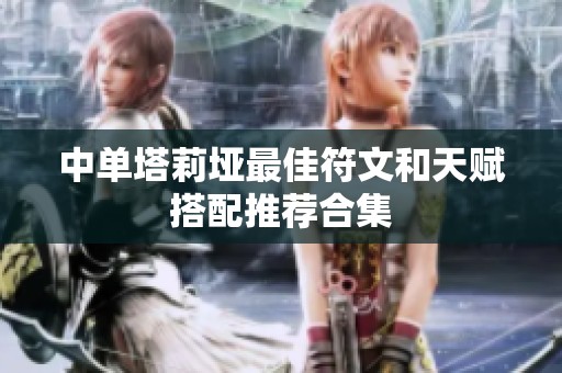 中单塔莉垭最佳符文和天赋搭配推荐合集