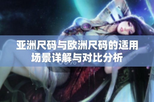 亚洲尺码与欧洲尺码的适用场景详解与对比分析