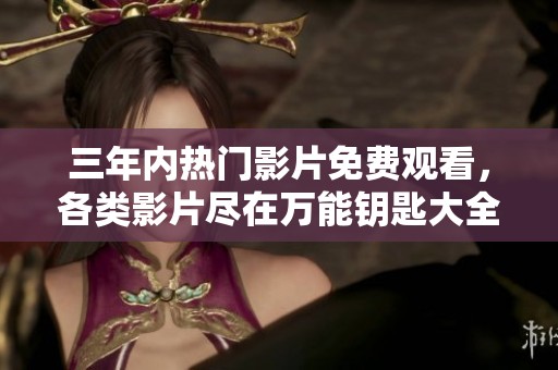 三年内热门影片免费观看，各类影片尽在万能钥匙大全