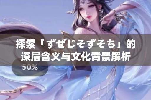 探索「ずぜじそずそち」的深层含义与文化背景解析