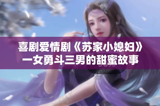 喜剧爱情剧《苏家小媳妇》一女勇斗三男的甜蜜故事