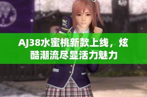 AJ38水蜜桃新款上线，炫酷潮流尽显活力魅力