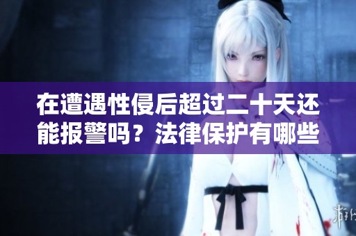 在遭遇性侵后超过二十天还能报警吗？法律保护有哪些？