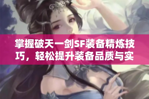 掌握破天一剑SF装备精炼技巧，轻松提升装备品质与实力