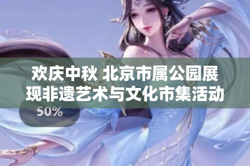 欢庆中秋 北京市属公园展现非遗艺术与文化市集活动