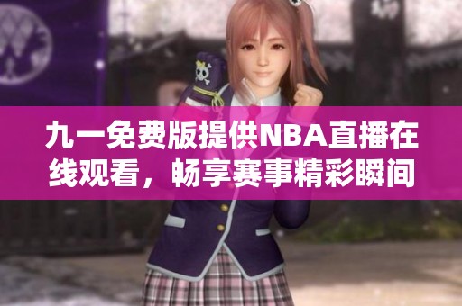 九一免费版提供NBA直播在线观看，畅享赛事精彩瞬间