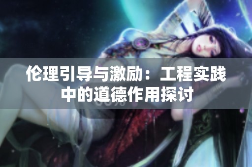 伦理引导与激励：工程实践中的道德作用探讨