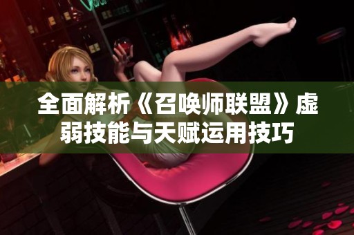 全面解析《召唤师联盟》虚弱技能与天赋运用技巧