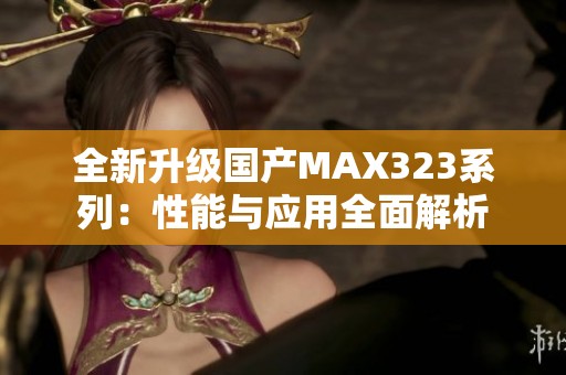 全新升级国产MAX323系列：性能与应用全面解析