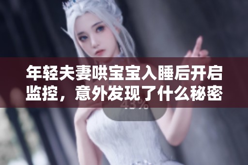 年轻夫妻哄宝宝入睡后开启监控，意外发现了什么秘密