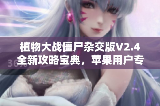 植物大战僵尸杂交版V2.4全新攻略宝典，苹果用户专属指南