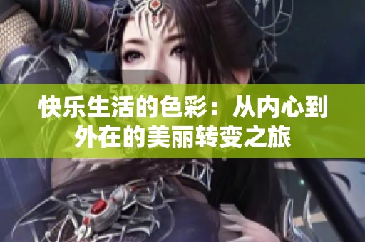 快乐生活的色彩：从内心到外在的美丽转变之旅