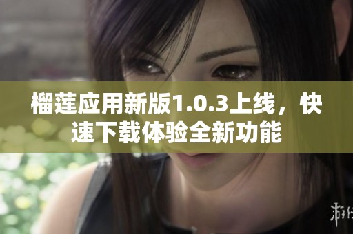 榴莲应用新版1.0.3上线，快速下载体验全新功能