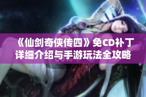 《仙剑奇侠传四》免CD补丁详细介绍与手游玩法全攻略分享