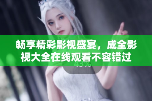 畅享精彩影视盛宴，成全影视大全在线观看不容错过