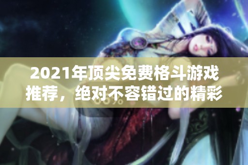 2021年顶尖免费格斗游戏推荐，绝对不容错过的精彩名单