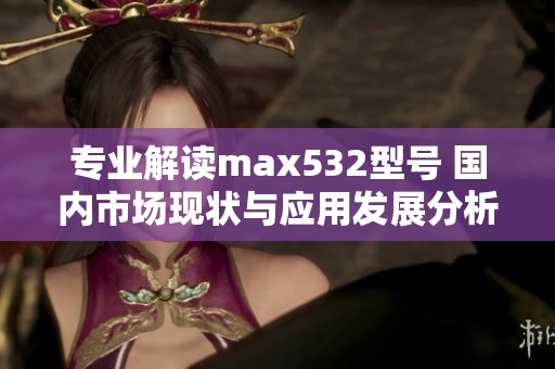 专业解读max532型号 国内市场现状与应用发展分析