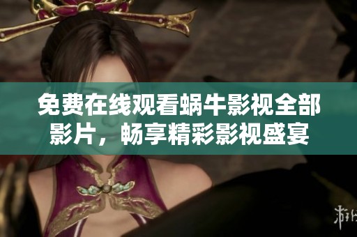 免费在线观看蜗牛影视全部影片，畅享精彩影视盛宴