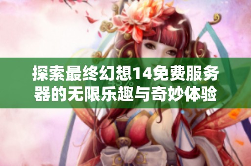 探索最终幻想14免费服务器的无限乐趣与奇妙体验