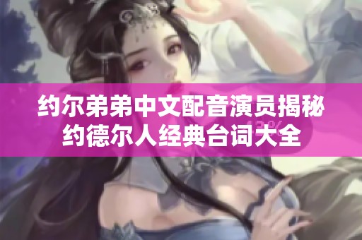 约尔弟弟中文配音演员揭秘约德尔人经典台词大全