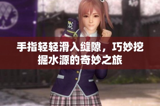 手指轻轻滑入缝隙，巧妙挖掘水源的奇妙之旅