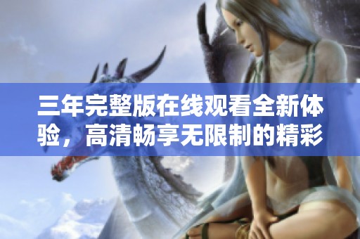 三年完整版在线观看全新体验，高清畅享无限制的精彩内容