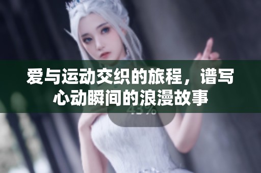 爱与运动交织的旅程，谱写心动瞬间的浪漫故事