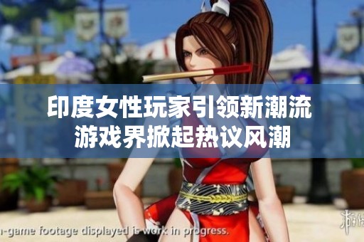 印度女性玩家引领新潮流 游戏界掀起热议风潮