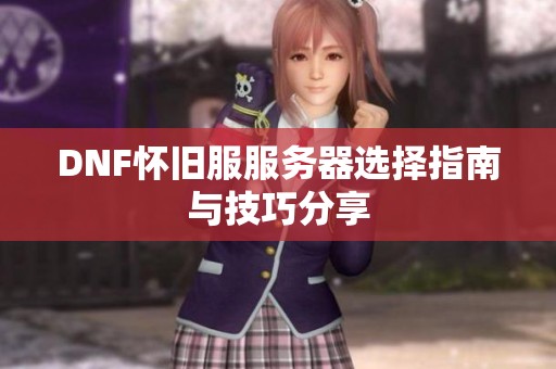 DNF怀旧服服务器选择指南与技巧分享