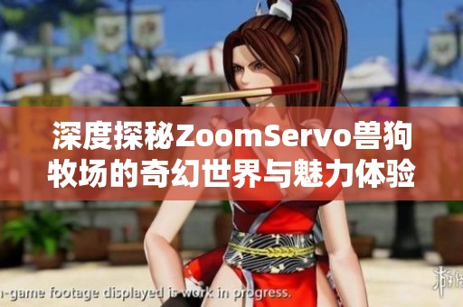 深度探秘ZoomServo兽狗牧场的奇幻世界与魅力体验