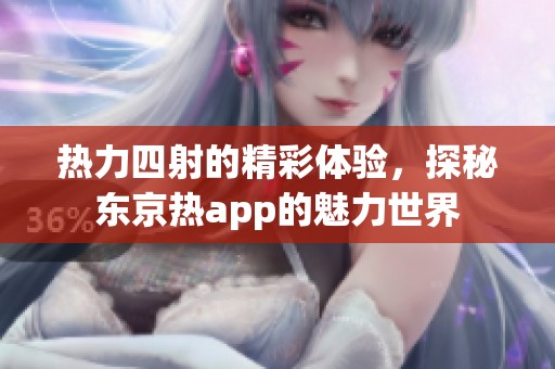 热力四射的精彩体验，探秘东京热app的魅力世界