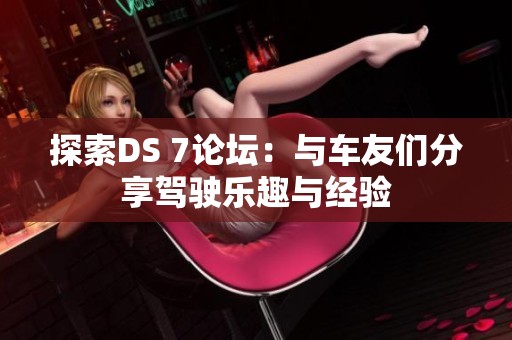 探索DS 7论坛：与车友们分享驾驶乐趣与经验