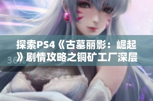 探索PS4《古墓丽影：崛起》剧情攻略之铜矿工厂深层探险攻略