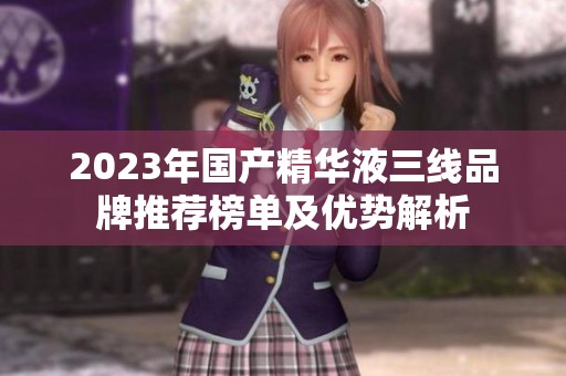 2023年国产精华液三线品牌推荐榜单及优势解析