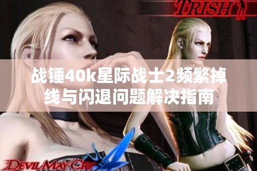 战锤40k星际战士2频繁掉线与闪退问题解决指南