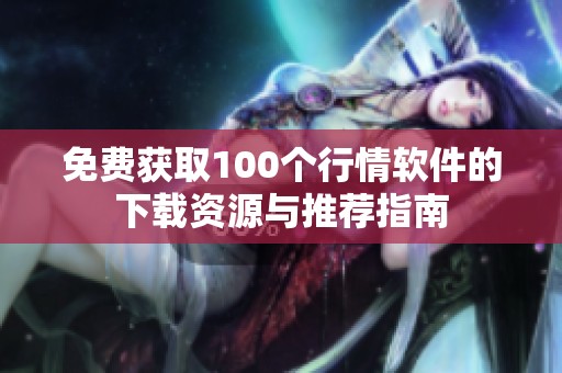 免费获取100个行情软件的下载资源与推荐指南