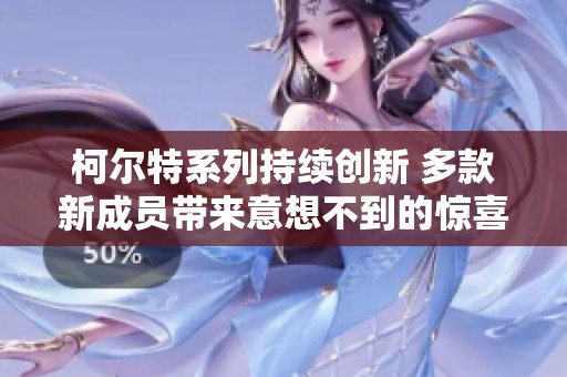 柯尔特系列持续创新 多款新成员带来意想不到的惊喜