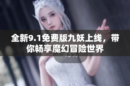 全新9.1免费版九妖上线，带你畅享魔幻冒险世界