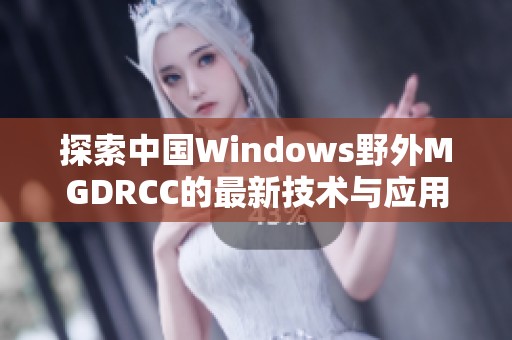探索中国Windows野外MGDRCC的最新技术与应用趋势