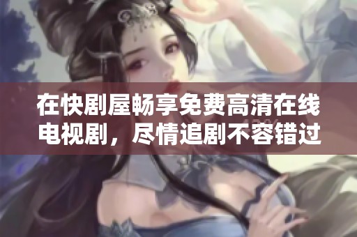 在快剧屋畅享免费高清在线电视剧，尽情追剧不容错过