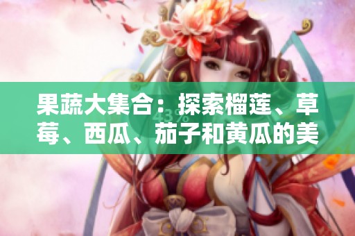 果蔬大集合：探索榴莲、草莓、西瓜、茄子和黄瓜的美味与营养
