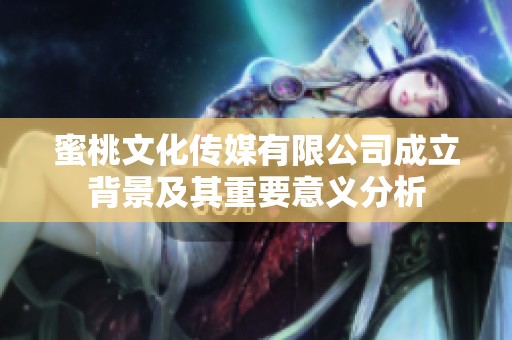 蜜桃文化传媒有限公司成立背景及其重要意义分析
