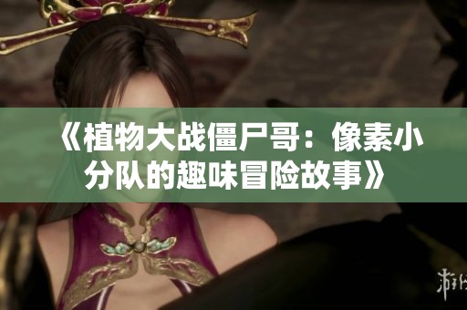 《植物大战僵尸哥：像素小分队的趣味冒险故事》