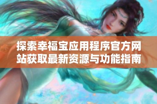 探索幸福宝应用程序官方网站获取最新资源与功能指南