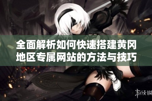 全面解析如何快速搭建黄冈地区专属网站的方法与技巧